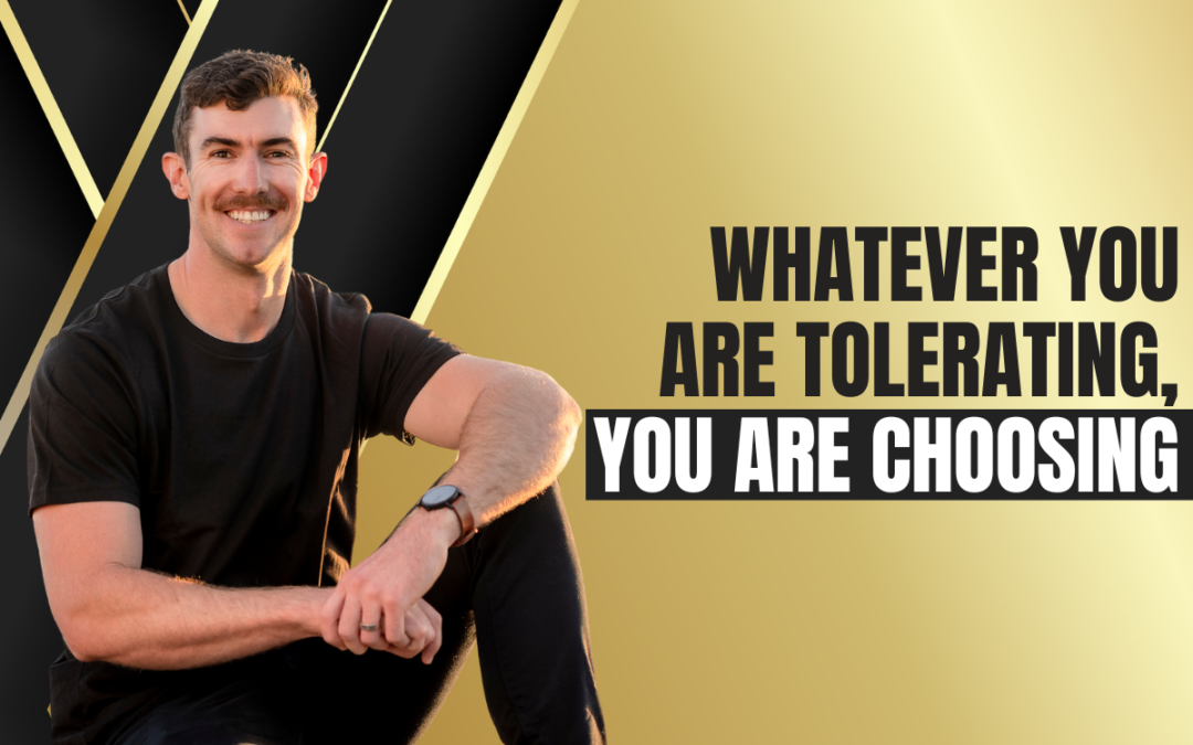 Whatever you are tolerating, you are choosing