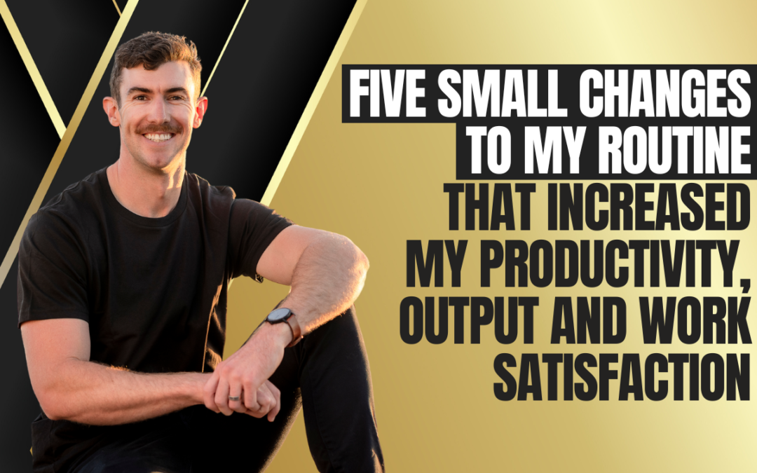 Five Small Changes to my Routine that Increased my Productivity, Output and Work Satisfaction